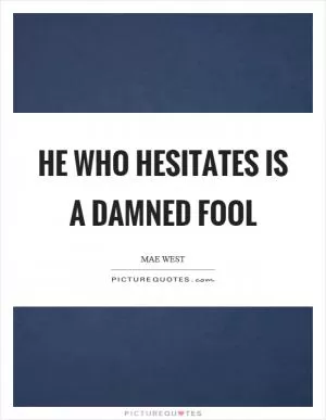 He who hesitates is a damned fool Picture Quote #1