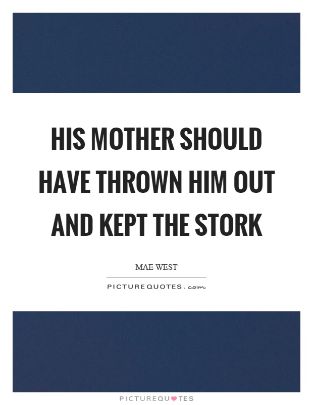 His mother should have thrown him out and kept the stork Picture Quote #1