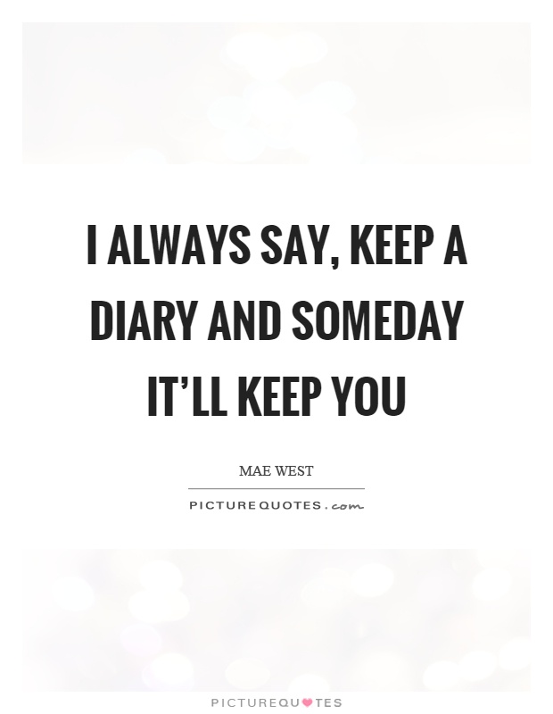 I always say, keep a diary and someday it'll keep you Picture Quote #1