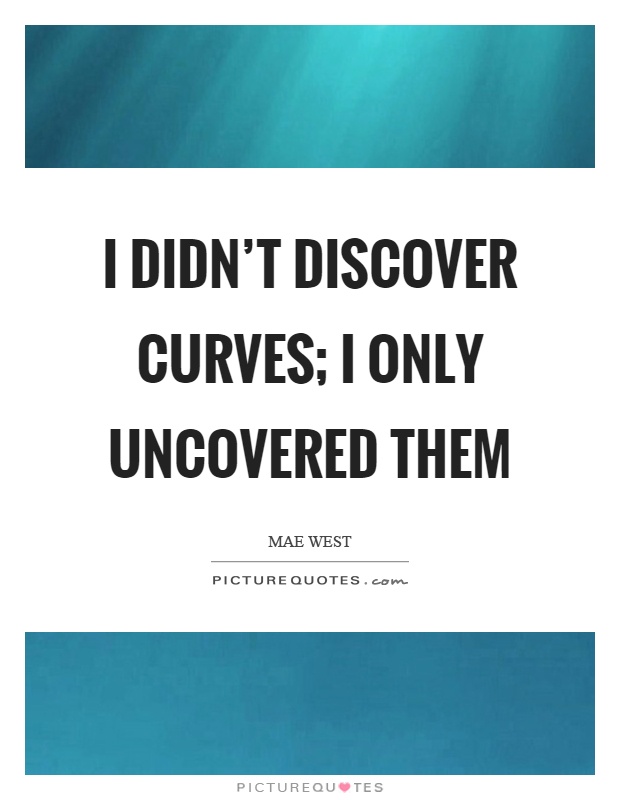 I didn't discover curves; I only uncovered them Picture Quote #1