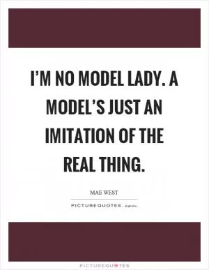 I’m no model lady. A model’s just an imitation of the real thing Picture Quote #1