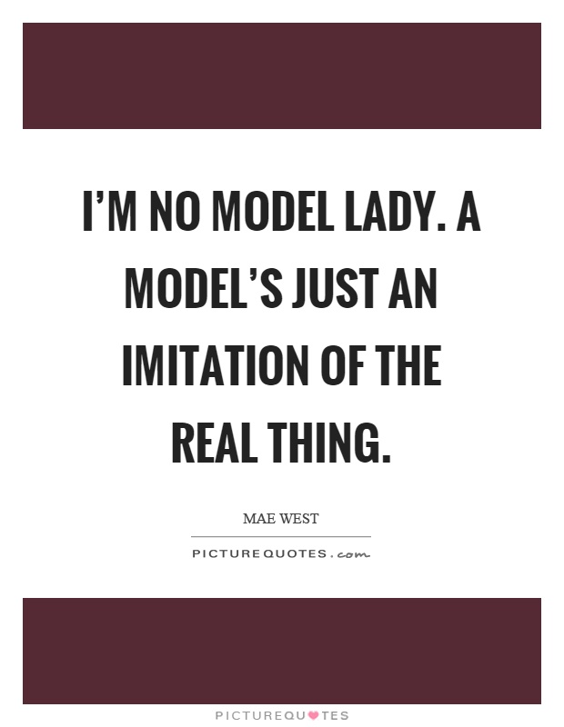 I'm no model lady. A model's just an imitation of the real thing Picture Quote #1