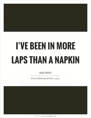 I’ve been in more laps than a napkin Picture Quote #1