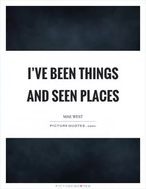 I’ve been things and seen places Picture Quote #1