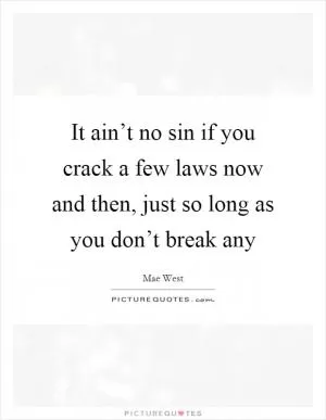It ain’t no sin if you crack a few laws now and then, just so long as you don’t break any Picture Quote #1