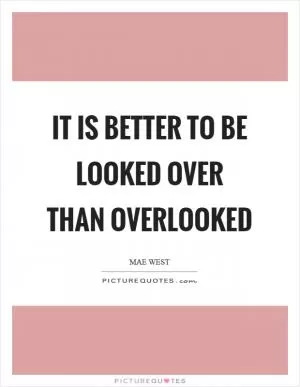 It is better to be looked over than overlooked Picture Quote #1
