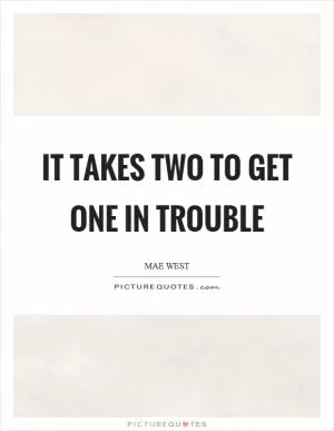 It takes two to get one in trouble Picture Quote #1