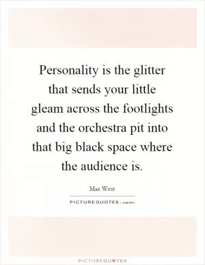 Personality is the glitter that sends your little gleam across the footlights and the orchestra pit into that big black space where the audience is Picture Quote #1