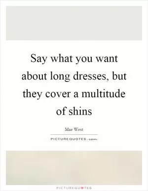 Say what you want about long dresses, but they cover a multitude of shins Picture Quote #1