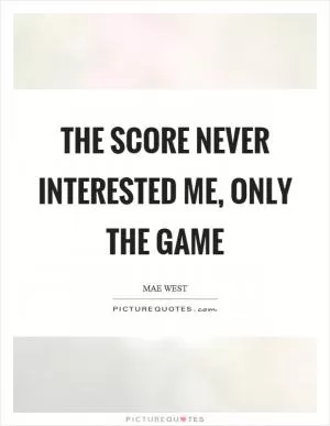 The score never interested me, only the game Picture Quote #1