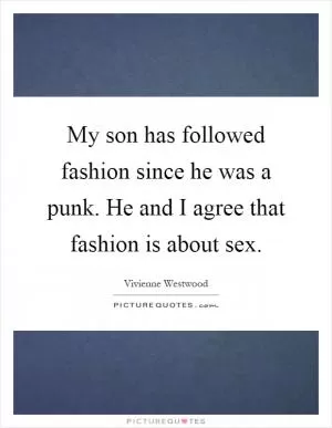 My son has followed fashion since he was a punk. He and I agree that fashion is about sex Picture Quote #1