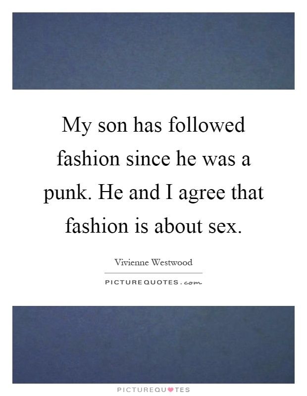 My son has followed fashion since he was a punk. He and I agree that fashion is about sex Picture Quote #1