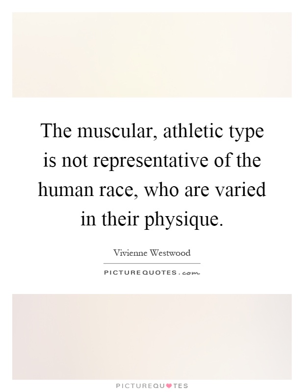 The muscular, athletic type is not representative of the human race, who are varied in their physique Picture Quote #1