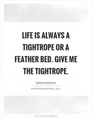 Life is always a tightrope or a feather bed. Give me the tightrope Picture Quote #1