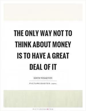 The only way not to think about money is to have a great deal of it Picture Quote #1