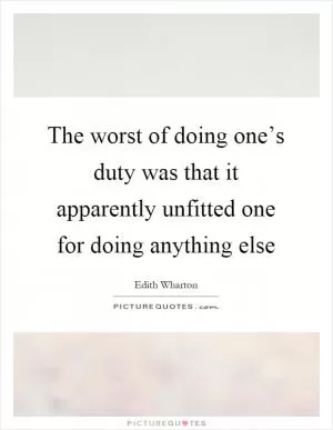 The worst of doing one’s duty was that it apparently unfitted one for doing anything else Picture Quote #1