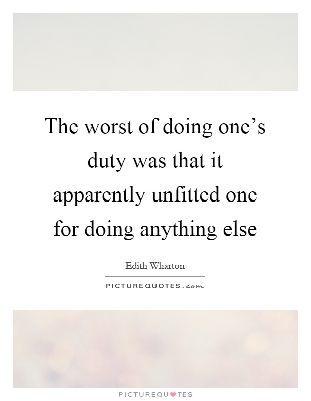 The worst of doing one's duty was that it apparently unfitted one for doing anything else Picture Quote #1
