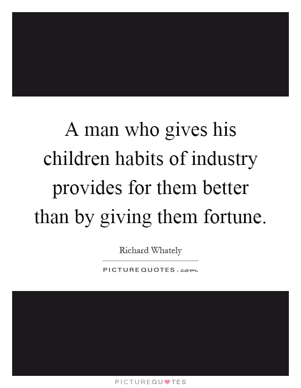 A man who gives his children habits of industry provides for them better than by giving them fortune Picture Quote #1