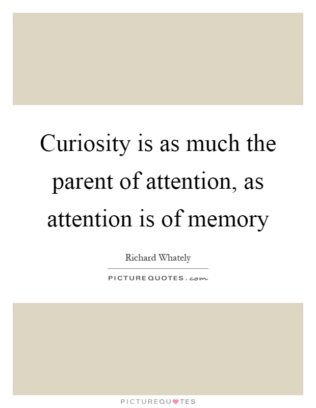 Curiosity is as much the parent of attention, as attention is of memory Picture Quote #1