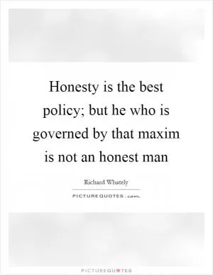 Honesty is the best policy; but he who is governed by that maxim is not an honest man Picture Quote #1