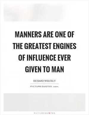 Manners are one of the greatest engines of influence ever given to man Picture Quote #1