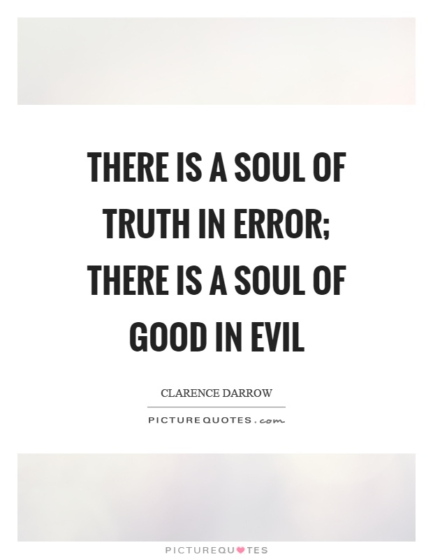 There is a soul of truth in error; there is a soul of good in evil Picture Quote #1