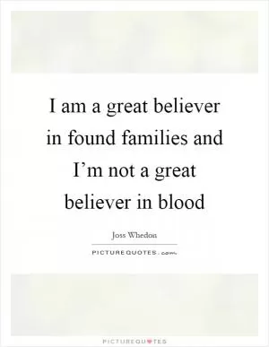 I am a great believer in found families and I’m not a great believer in blood Picture Quote #1