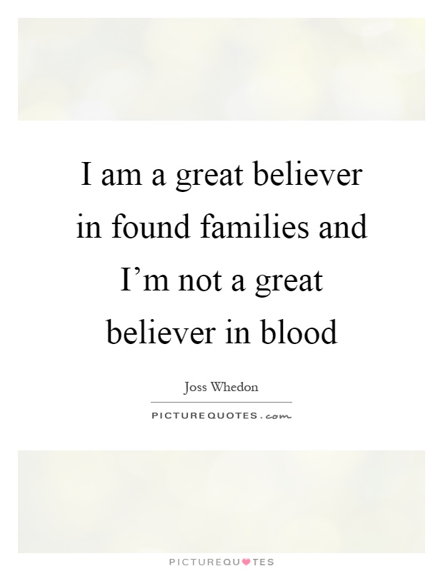 I am a great believer in found families and I'm not a great believer in blood Picture Quote #1