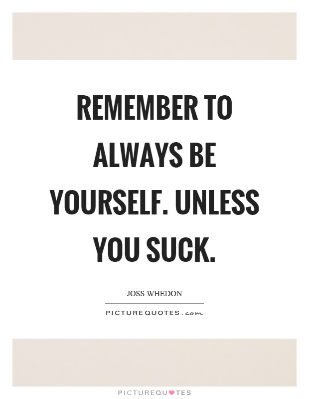 Remember to always be yourself. Unless you suck Picture Quote #1