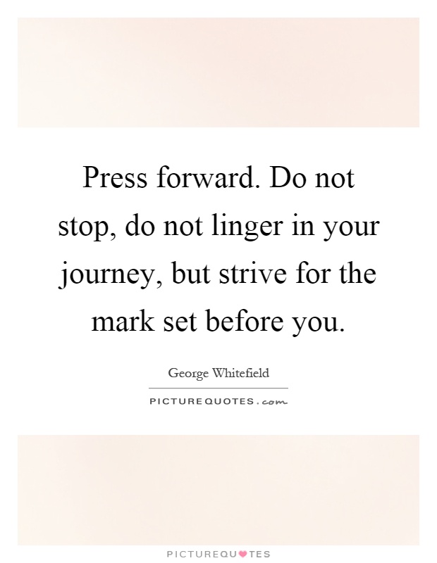 Press forward. Do not stop, do not linger in your journey, but strive for the mark set before you Picture Quote #1