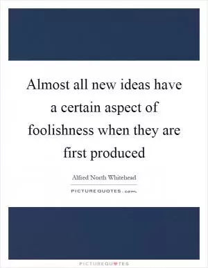 Almost all new ideas have a certain aspect of foolishness when they are first produced Picture Quote #1