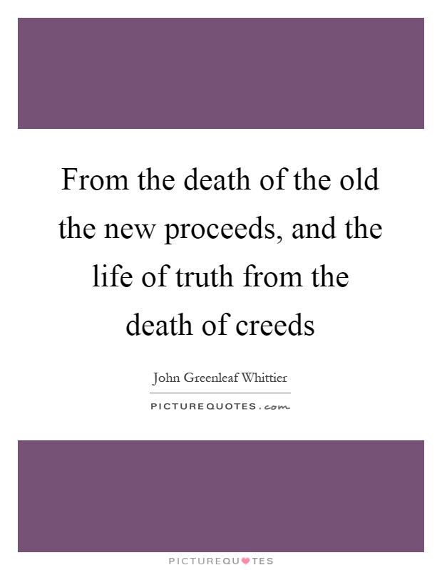 From the death of the old the new proceeds, and the life of truth from the death of creeds Picture Quote #1