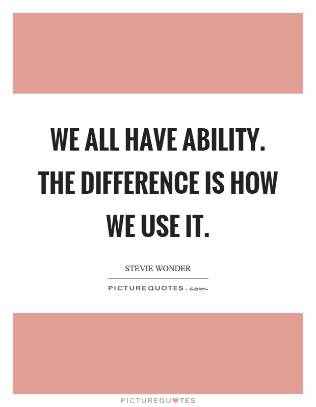 We all have ability. The difference is how we use it Picture Quote #1