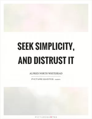 Seek simplicity, and distrust it Picture Quote #1