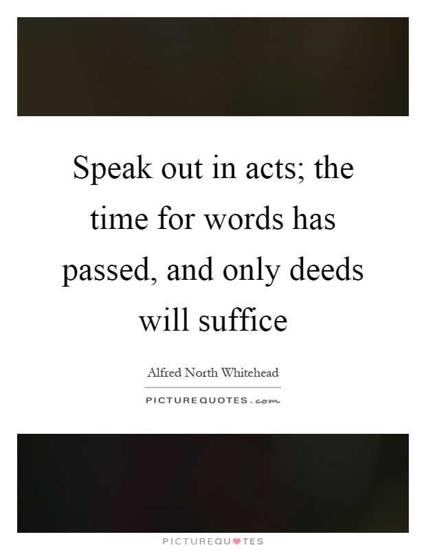 Speak out in acts; the time for words has passed, and only deeds will suffice Picture Quote #1