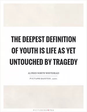 The deepest definition of youth is life as yet untouched by tragedy Picture Quote #1