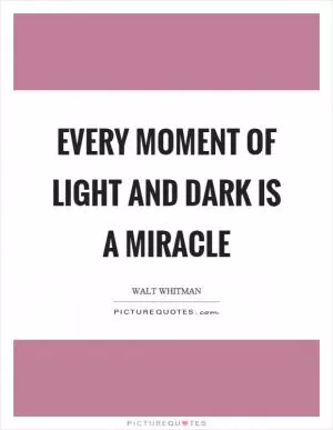 Every moment of light and dark is a miracle Picture Quote #1