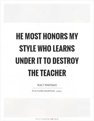 He most honors my style who learns under it to destroy the teacher Picture Quote #1