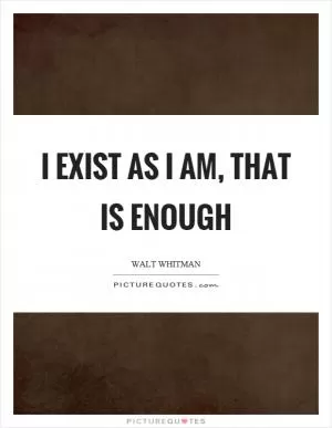 I exist as I am, that is enough Picture Quote #1