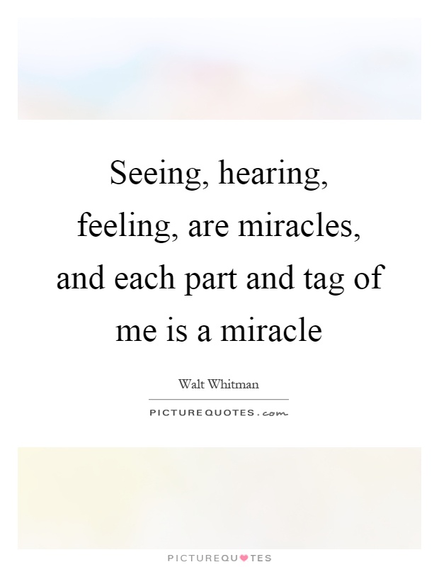 Seeing, hearing, feeling, are miracles, and each part and tag of me is a miracle Picture Quote #1