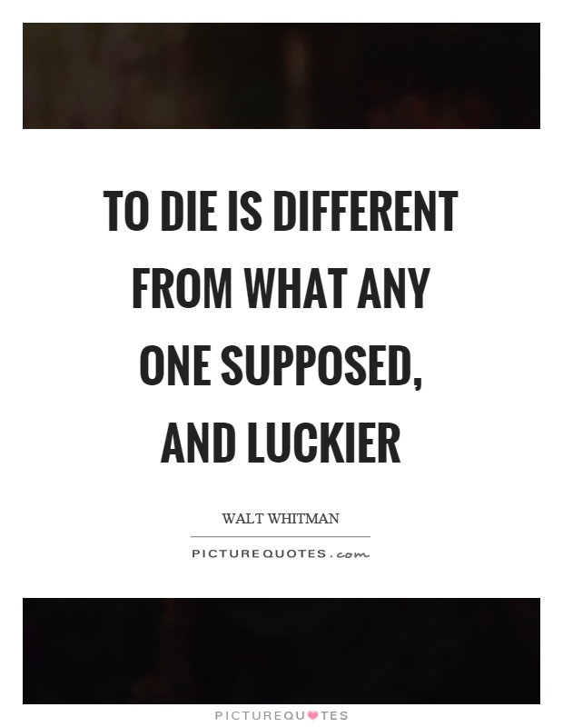 To die is different from what any one supposed, and luckier Picture Quote #1