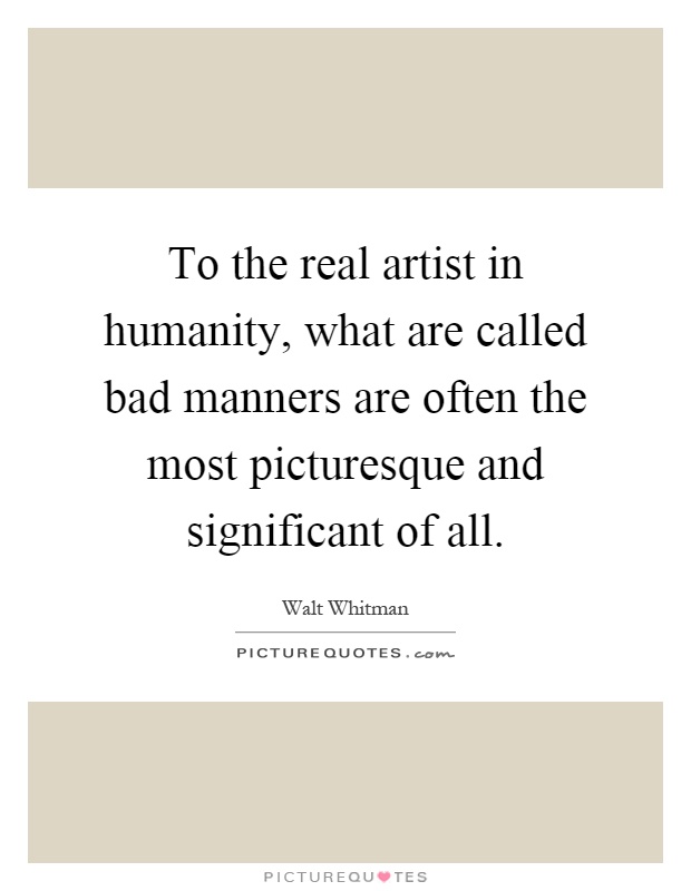 To the real artist in humanity, what are called bad manners are often the most picturesque and significant of all Picture Quote #1