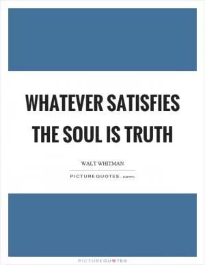 Whatever satisfies the soul is truth Picture Quote #1