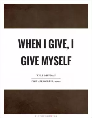 When I give, I give myself Picture Quote #1