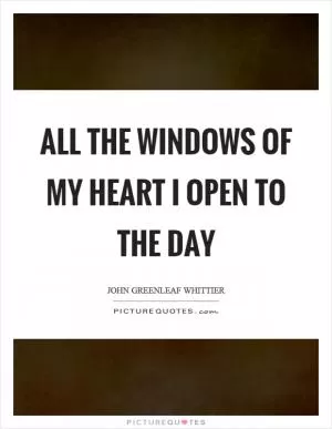 All the windows of my heart I open to the day Picture Quote #1