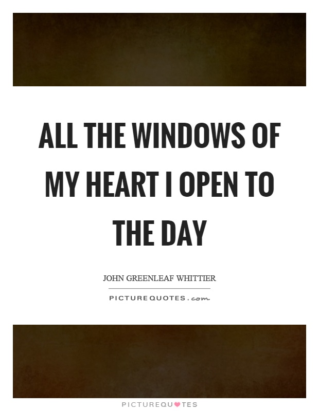All the windows of my heart I open to the day Picture Quote #1
