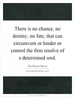 There is no chance, no destiny, no fate, that can circumvent or hinder or control the firm resolve of a determined soul Picture Quote #1