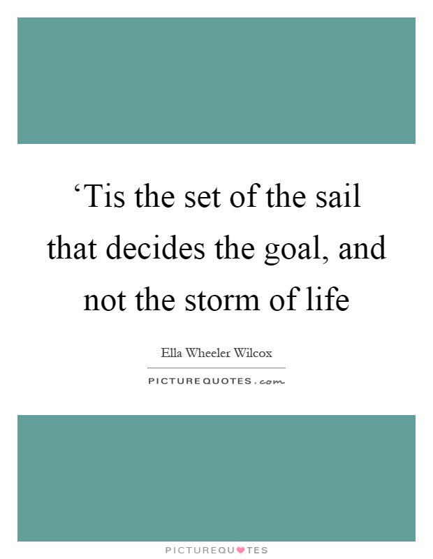 ‘Tis the set of the sail that decides the goal, and not the storm of life Picture Quote #1