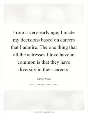 From a very early age, I made my decisions based on careers that I admire. The one thing that all the actresses I love have in common is that they have diversity in their careers Picture Quote #1