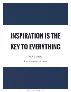 Inspiration is the key to everything Picture Quote #1